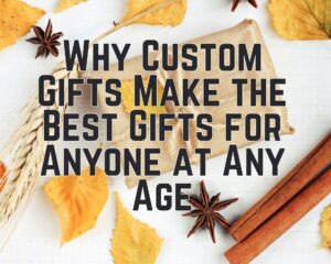 Why Custom Gifts Make the Best Gifts for Anyone at Any Age